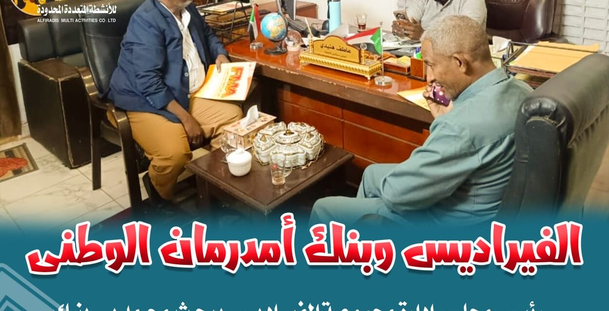 رئيس مجلس إدارة مجموعة الفراديس FMA يبحث مع مدير بنك أم درمان – فرع جبرة سبل دعم الاستثمار