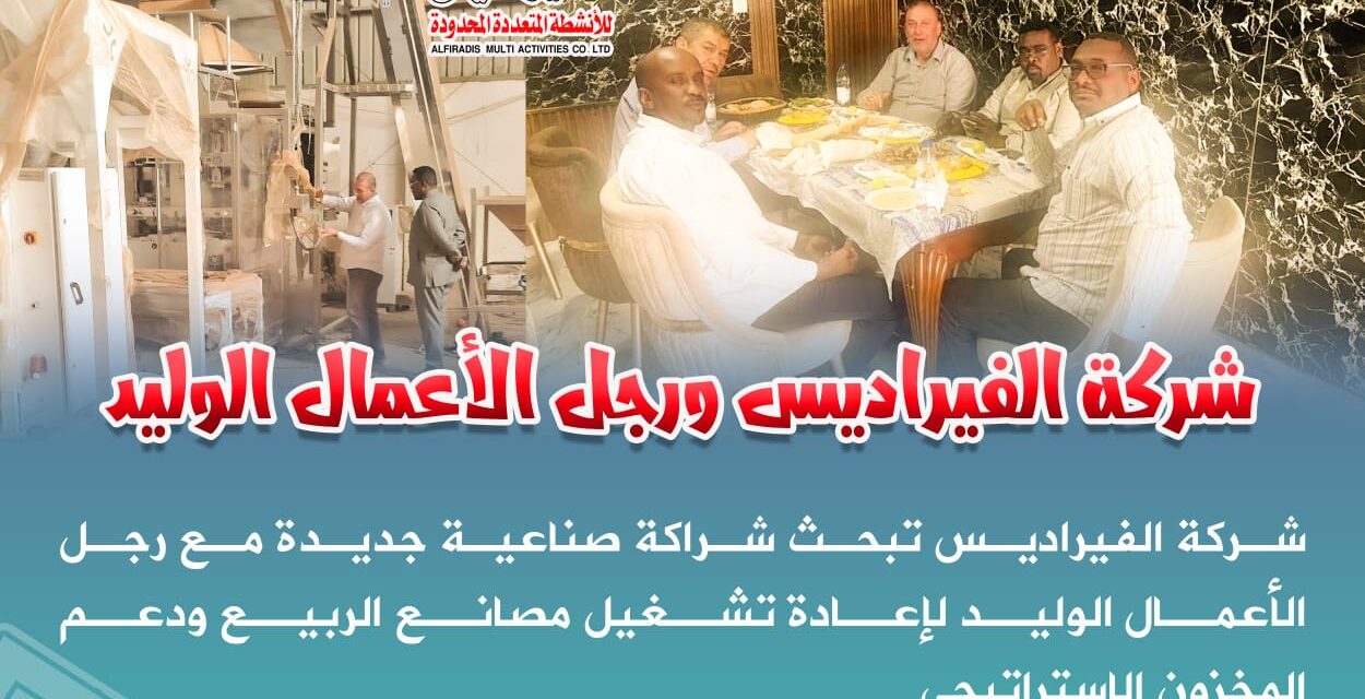 شركة الفيراديس تبحث شراكة صناعية جديدة مع رجل الأعمال الوليد لإعادة تشغيل مصانع الربيع ودعم المخزون الاستراتيجي
